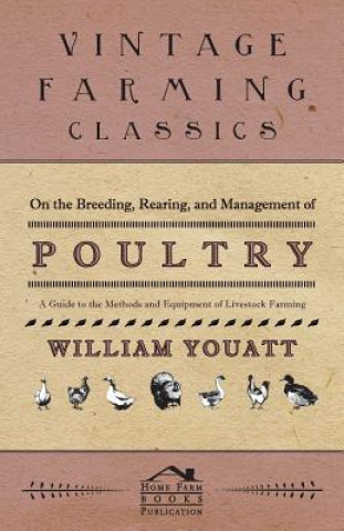 Kniha On the Breeding, Rearing, and Management of Poultry - A Guide to the Methods and Equipment of Livestock Farming William Youatt