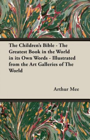 Książka The Children's Bible - The Greatest Book in the World in Its Own Words - Illustrated from the Art Galleries of the World Arthur Mee