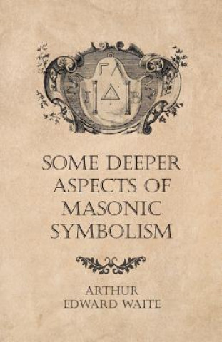 Carte Some Deeper Aspects of Masonic Symbolism Arthur Edward Waite