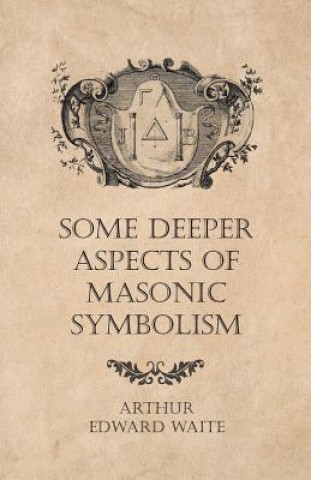 Książka Some Deeper Aspects of Masonic Symbolism Arthur Edward Waite