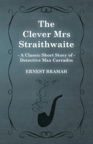 Kniha Clever Mrs Straithwaite (A Classic Short Story of Detective Max Carrados) Ernest Bramah