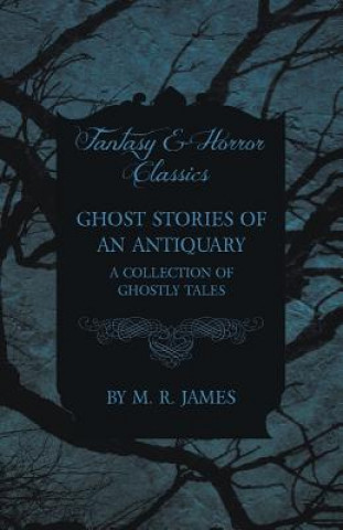 Carte Ghost Stories of an Antiquary - A Collection of Ghostly Tales (Fantasy and Horror Classics) M R James