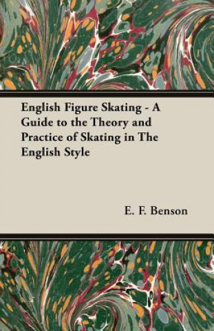 Kniha English Figure Skating - A Guide to the Theory and Practice of Skating in the English Style E F Benson