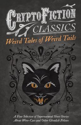 Könyv Weird Tales of Weird Tails - A Fine Selection of Supernatural Short Stories about Were-Cats and Other Ghoulish Felines (Cryptofiction Classics) Various