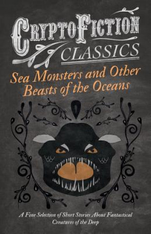 Carte Sea Monsters and Other Beasts of the Oceans - A Fine Selection of Short Stories About Fantastical Creatures of the Deep (Cryptofiction Classics) Various