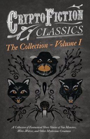 Könyv Cryptofiction - Volume I - A Collection of Fantastical Short Stories of Sea Monsters, Were-Wolves, and Other Mysterious Creatures - Including Tales by Various