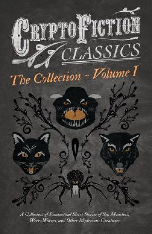 Kniha Cryptofiction - Volume I - A Collection of Fantastical Short Stories of Sea Monsters, Were-Wolves, and Other Mysterious Creatures - Including Tales by Various