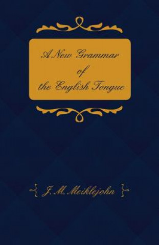 Kniha A New Grammar of the English Tongue - With Chapters on Composition, Versification, Paraphrasing and Punctuation J. M. Meiklejohn