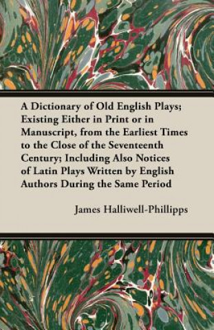 Kniha A   Dictionary of Old English Plays; Existing Either in Print or in Manuscript, from the Earliest Times to the Close of the Seventeenth Century; Inclu J. O. Halliwell-Phillipps