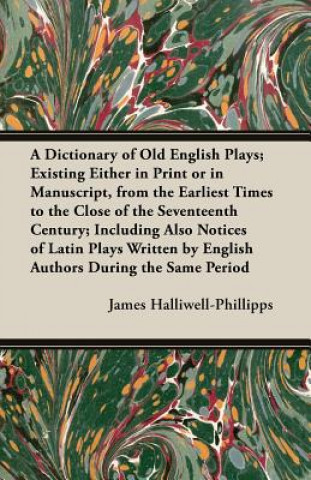 Buch A   Dictionary of Old English Plays; Existing Either in Print or in Manuscript, from the Earliest Times to the Close of the Seventeenth Century; Inclu J. O. Halliwell-Phillipps