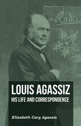 Carte Louis Agassiz - His Life and Correspondence - Volume I Elizabeth Cary Agassiz