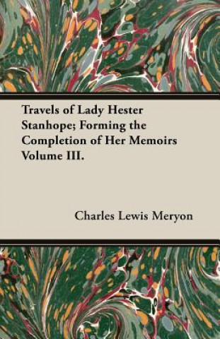 Kniha Travels of Lady Hester Stanhope; Forming the Completion of Her Memoirs Volume III. Charles Lewis Meryon