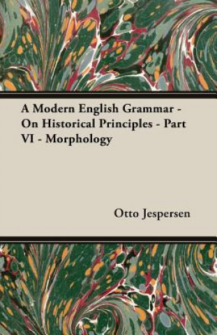 Carte A Modern English Grammar - On Historical Principles - Part VI - Morphology Otto Jespersen