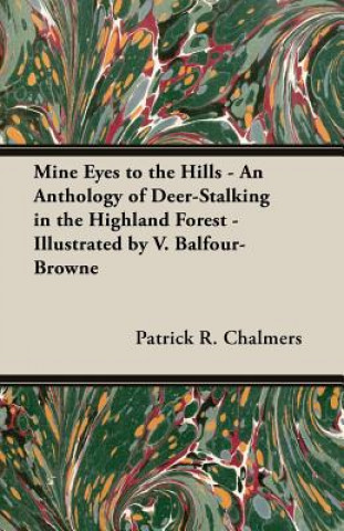 Könyv Mine Eyes to the Hills - An Anthology of Deer-Stalking in the Highland Forest - Illustrated by V. Balfour-Browne Patrick R. Chalmers