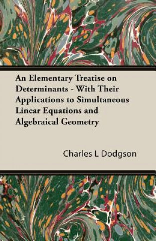Carte An Elementary Treatise on Determinants - With Their Applications to Simultaneous Linear Equations and Algebraical Geometry Charles L. Dodgson
