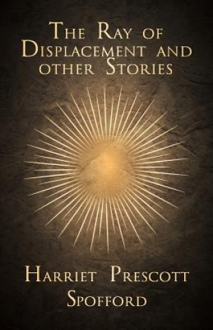 Kniha The Ray of Displacement and Other Stories Harriet Prescott Spofford