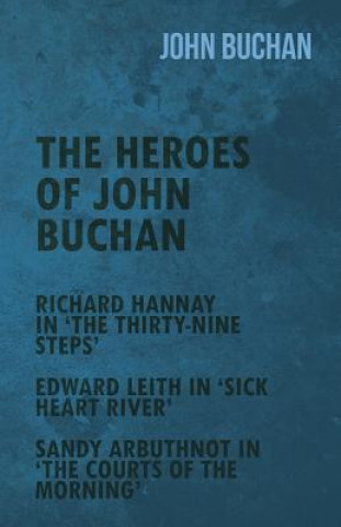 Libro The Heroes of John Buchan - Richard Hannay in 'The Thirty-Nine Steps' - Edward Leith in 'Sick Heart River' - Sandy Arbuthnot in 'The Courts of the Mor John Buchan