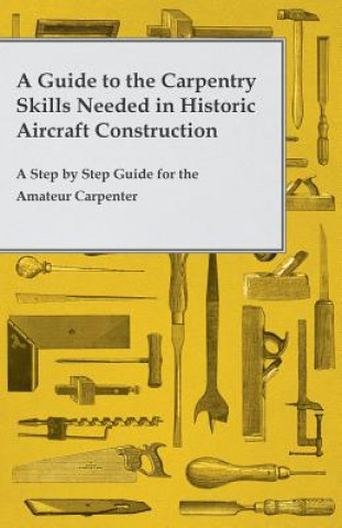 Kniha A Guide to the Carpentry Skills Needed in Historic Aircraft Construction - A Step by Step Guide for the Amateur Carpenter Anon