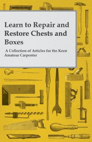 Carte Learn to Repair and Restore Chests and Boxes - A Collection of Articles for the Keen Amateur Carpenter Anon