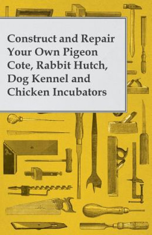 Carte Construct and Repair Your Own Pigeon Cote, Rabbit Hutch, Dog Kennel and Chicken Incubators Anon