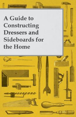 Książka A Guide to Constructing Dressers and Sideboards for the Home Anon
