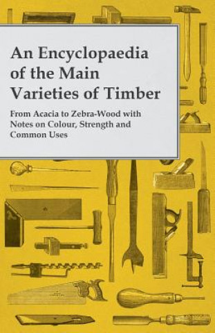 Kniha An Encyclopaedia of the Main Varieties of Timber - From Acacia to Zebra-Wood with Notes on Colour, Strength and Common Uses Anon