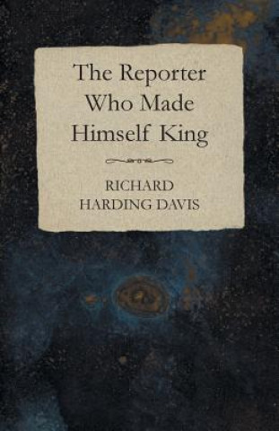 Carte The Reporter Who Made Himself King Richard Harding Davis