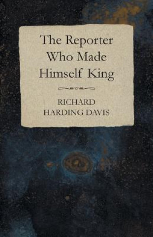 Książka The Reporter Who Made Himself King Richard Harding Davis