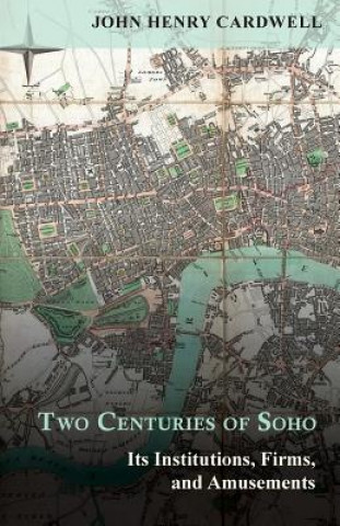 Kniha Two Centuries of Soho - Its Institutions, Firms, and Amusements John Henry Cardwell