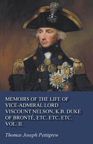 Книга Memoirs of the Life of Vice-Admiral Lord Viscount Nelson, K.B. Duke of Bronté, Etc. Etc. Etc. Vol. II. Thomas Joseph Pettigrew