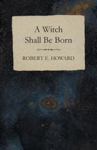 Kniha A Witch Shall Be Born Robert Ervin Howard