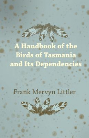 Kniha A Handbook of the Birds of Tasmania and Its Dependencies Frank Mervyn Littler