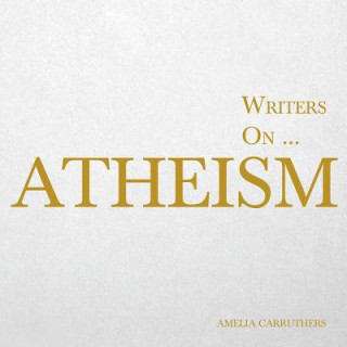 Livre Writers On... Atheism (a Book of Quotations, Poems and Literary Reflections) Amelia Carruthers