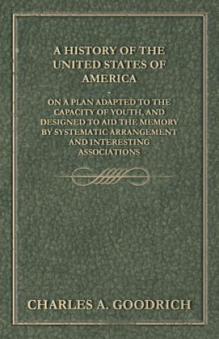 Carte A History of the United States of America - On a Plan Adapted to the Capacity of Youth, and Designed to Aid the Memory by Systematic Arrangement and I Charles A. Goodrich