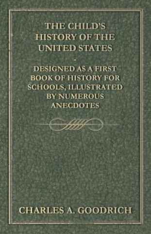 Libro The Child's History of the United States - Designed as a First Book of History for Schools, Illustrated by Numerous Anecdotes Charles A. Goodrich