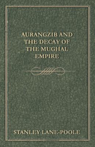 Carte Aurangzib and the Decay of the Mughal Empire Stanley Lane-Poole