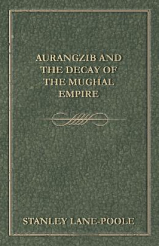 Kniha Aurangzib and the Decay of the Mughal Empire Stanley Lane-Poole