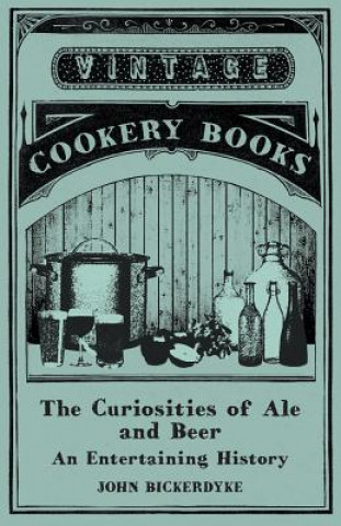 Kniha The Curiosities of Ale and Beer - An Entertaining History John Bickerdyke