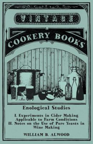 Książka Enological Studies - I. Experiments in Cider Making Applicable to Farm Conditions II. Notes on the Use of Pure Yeasts in Wine Making William B. Alwood