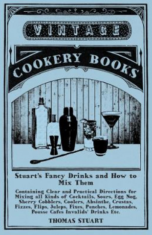 Kniha Stuart's Fancy Drinks and How to Mix Them - Containing Clear and Practical Directions for Mixing all Kinds of Cocktails, Sours, Egg Nog, Sherry Cobble Thomas Stuart