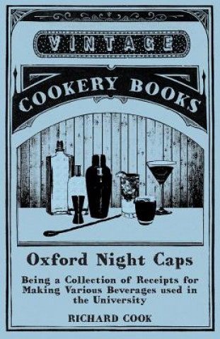 Kniha Oxford Night Caps - Being a Collection of Receipts for Making Various Beverages used in the University Richard Cook
