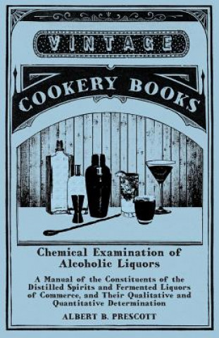 Book Chemical Examination of Alcoholic Liquors - A Manual of the Constituents of the Distilled Spirits and Fermented Liquors of Commerce, and Their Qualita Albert B. Prescott