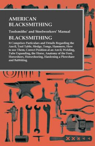 Carte American Blacksmithing, Toolsmiths' and Steelworkers' Manual - It Comprises Particulars and Details Regarding Anon