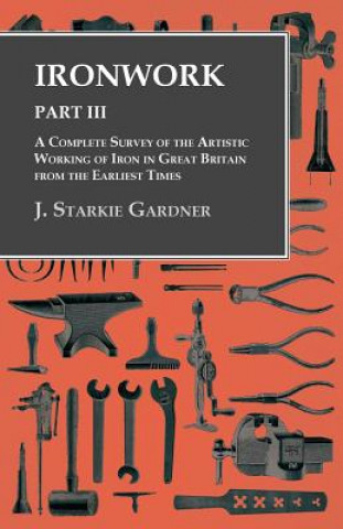Kniha Ironwork - Part III - A Complete Survey of the Artistic Working of Iron in Great Britain from the Earliest Times J. Starkie Gardner