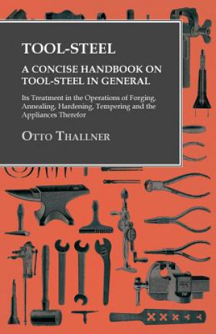 Libro Tool-Steel - A Concise Handbook on Tool-Steel in General - Its Treatment in the Operations of Forging, Annealing, Hardening, Tempering and the Applian Otto Thallner