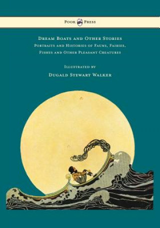 Książka Dream Boats and Other Stories - Portraits and Histories of Fauns, Fairies, Fishes and Other Pleasant Creatures - Illustrated by Dugald Stewart Walker Dugald Stewart Walker