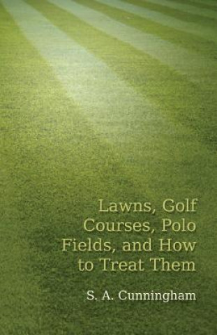 Kniha Lawns, Golf Courses, Polo Fields, and How to Treat Them S. a. Cunningham