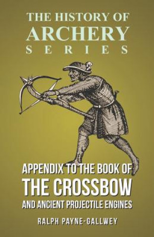 Kniha Appendix to the Book of the Crossbow and Ancient Projectile Engines (History of Archery Series) Ralph Payne-Gallwey