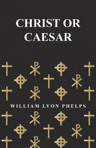 Carte Christ or Caesar - An Essay by William Lyon Phelps William Lyon Phelps