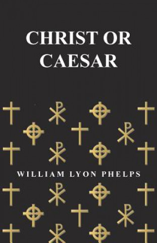 Knjiga Christ or Caesar - An Essay by William Lyon Phelps William Lyon Phelps